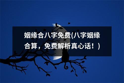 姻缘合八字免费(八字姻缘合算，免费解析真心话！)