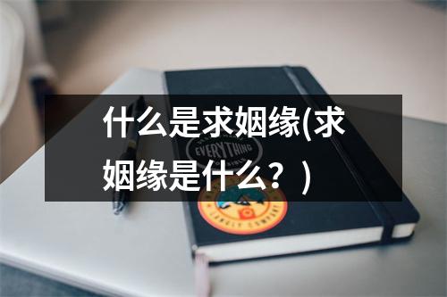 什么是求姻缘(求姻缘是什么？)