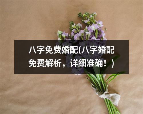 八字免费婚配(八字婚配免费解析，详细准确！)