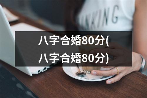 八字合婚80分(八字合婚80分)