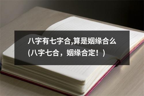 八字有七字合,算是姻缘合么(八字七合，姻缘合定！)