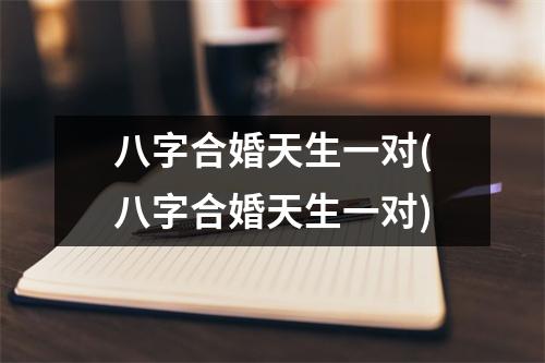 八字合婚天生一对(八字合婚天生一对)