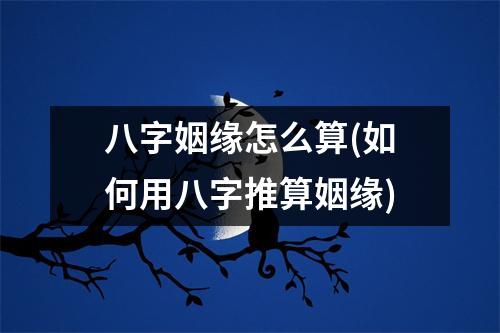 八字姻缘怎么算(如何用八字推算姻缘)