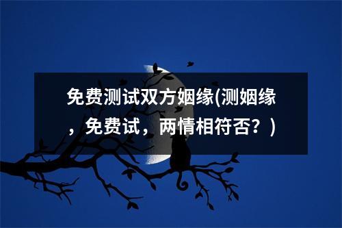 免费测试双方姻缘(测姻缘，免费试，两情相符否？)