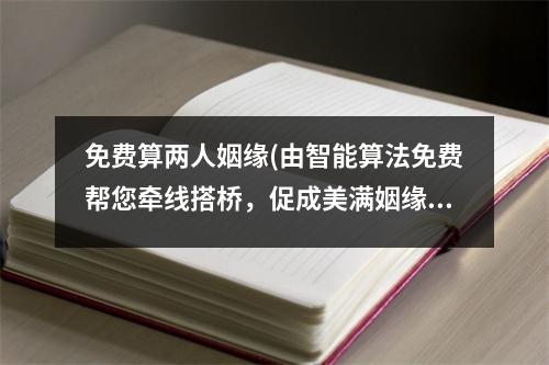 免费算两人姻缘(由智能算法免费帮您牵线搭桥，促成美满姻缘)