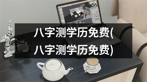 八字测学历免费(八字测学历免费)