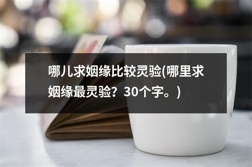 哪儿求姻缘比较灵验(哪里求姻缘灵验？30个字。)