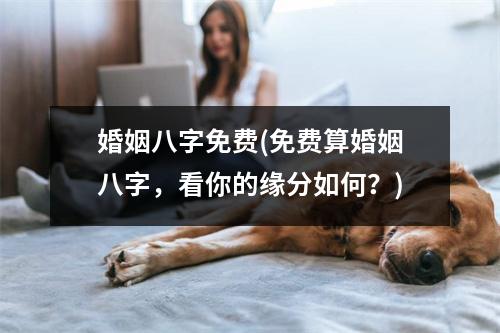 婚姻八字免费(免费算婚姻八字，看你的缘分如何？)