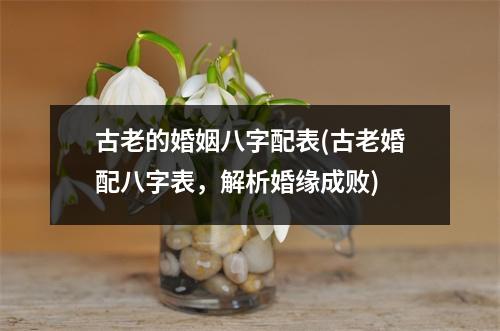 古老的婚姻八字配表(古老婚配八字表，解析婚缘成败)