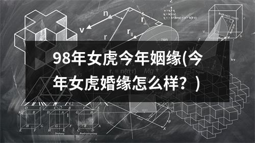 98年女虎今年姻缘(今年女虎婚缘怎么样？)