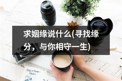 求姻缘说什么(寻找缘分，与你相守一生)