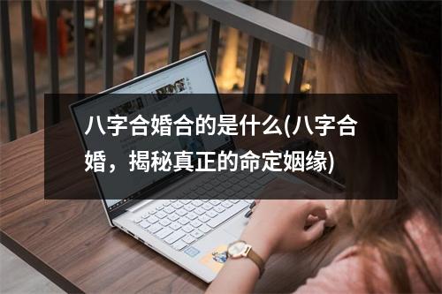 八字合婚合的是什么(八字合婚，揭秘真正的命定姻缘)