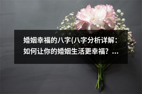 婚姻幸福的八字(八字分析详解：如何让你的婚姻生活更幸福？)