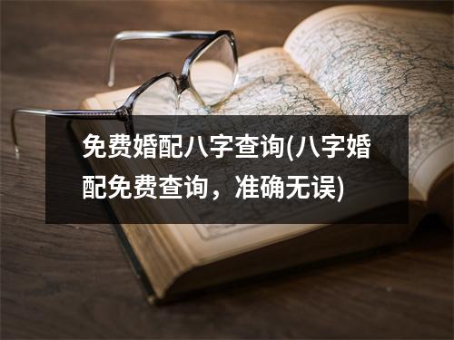 免费婚配八字查询(八字婚配免费查询，准确无误)