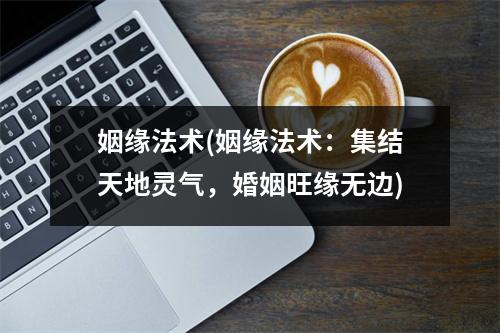 姻缘法术(姻缘法术：集结天地灵气，婚姻旺缘无边)