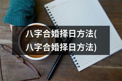 八字合婚择日方法(八字合婚择日方法)