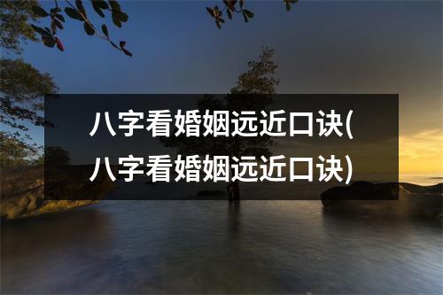 八字看婚姻远近口诀(八字看婚姻远近口诀)