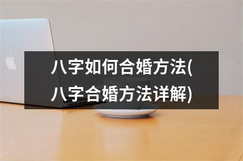 八字如何合婚方法(八字合婚方法详解)