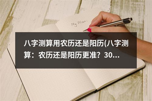 八字测算用农历还是阳历(八字测算：农历还是阳历更准？30字标题)