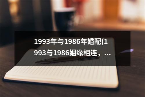 1993年与1986年婚配(1993与1986姻缘相连，相隔七年缔结连理)