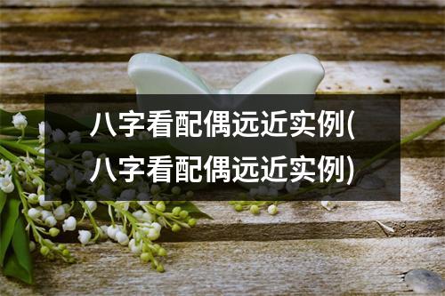 八字看配偶远近实例(八字看配偶远近实例)