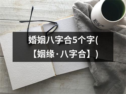 婚姻八字合5个字(【姻缘·八字合】)