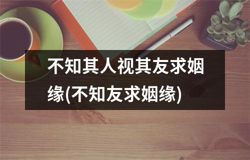 不知其人视其友求姻缘(不知友求姻缘)