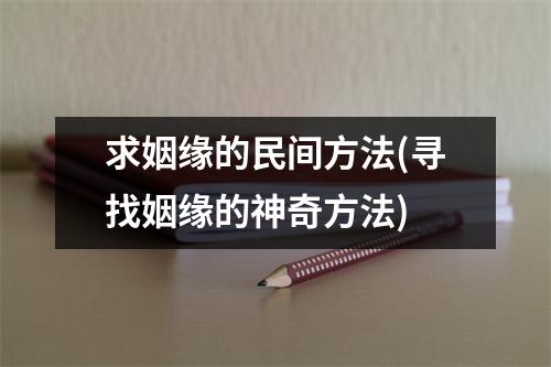 求姻缘的民间方法(寻找姻缘的神奇方法)