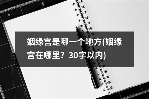 姻缘宫是哪一个地方(姻缘宫在哪里？30字以内)