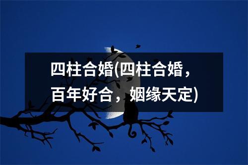 四柱合婚(四柱合婚，百年好合，姻缘天定)