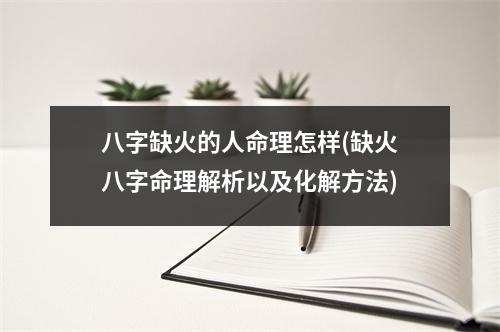 八字缺火的人命理怎样(缺火八字命理解析以及化解方法)