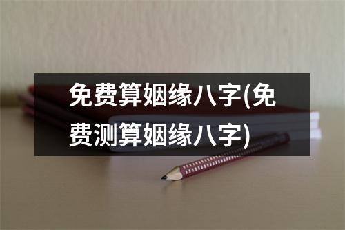 免费算姻缘八字(免费测算姻缘八字)