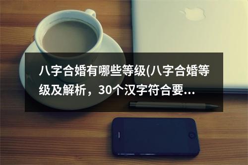 八字合婚有哪些等级(八字合婚等级及解析，30个汉字符合要求。)