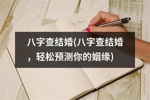 八字查结婚(八字查结婚，轻松预测你的姻缘)