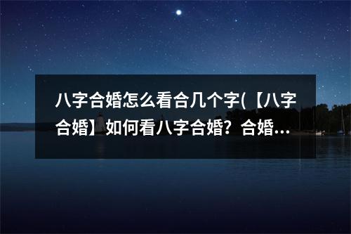 八字合婚怎么看合几个字(【八字合婚】如何看八字合婚？合婚的注意点有哪些？)