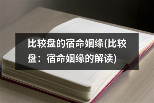 比较盘的宿命姻缘(比较盘：宿命姻缘的解读)