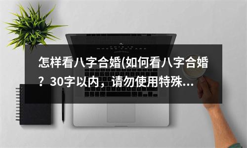 怎样看八字合婚(如何看八字合婚？30字以内，请勿使用特殊符号。)