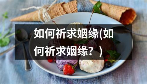 如何祈求姻缘(如何祈求姻缘？)