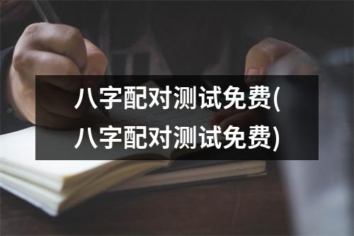 八字配对测试免费(八字配对测试免费)