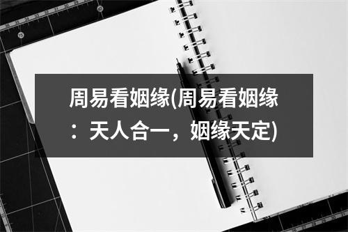 周易看姻缘(周易看姻缘：天人合一，姻缘天定)