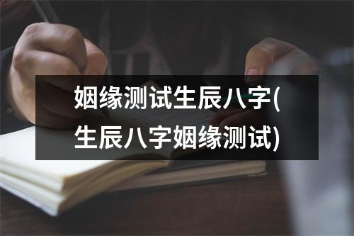 姻缘测试生辰八字(生辰八字姻缘测试)