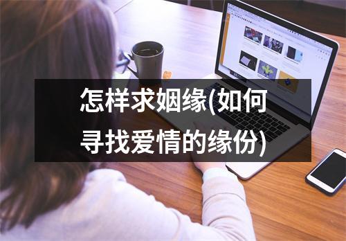 怎样求姻缘(如何寻找爱情的缘份)