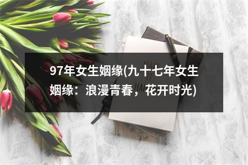 97年女生姻缘(九十七年女生姻缘：浪漫青春，花开时光)