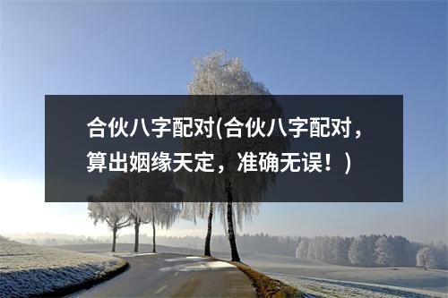 合伙八字配对(合伙八字配对，算出姻缘天定，准确无误！)