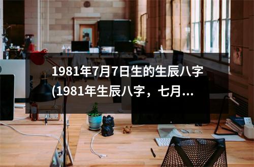 1981年7月7日生的生辰八字(1981年生辰八字，七月初七，天生良缘，姻缘正旺)