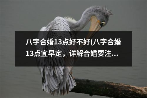 八字合婚13点好不好(八字合婚13点宜早定，详解合婚要注意的13点)