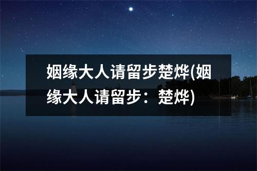 姻缘大人请留步楚烨(姻缘大人请留步：楚烨)