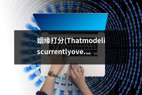 姻缘打分(Thatmodeliscurrentlyoverloadedwithotherrequests.Youcanretryyourrequest,orcontactusthroughourhelpcenterathelp.openai.comiftheerrorpersists.(PleaseincludetherequestID27f6c8c9aec63fe6eb193190dafe90e7inyourmessage.))