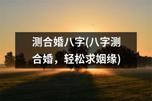 测合婚八字(八字测合婚，轻松求姻缘)