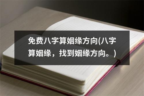 免费八字算姻缘方向(八字算姻缘，找到姻缘方向。)